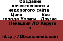 Создание качественного и недорогого сайта › Цена ­ 15 000 - Все города Услуги » Другие   . Ненецкий АО,Харута п.